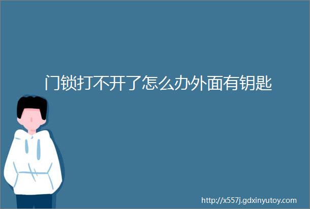 门锁打不开了怎么办外面有钥匙